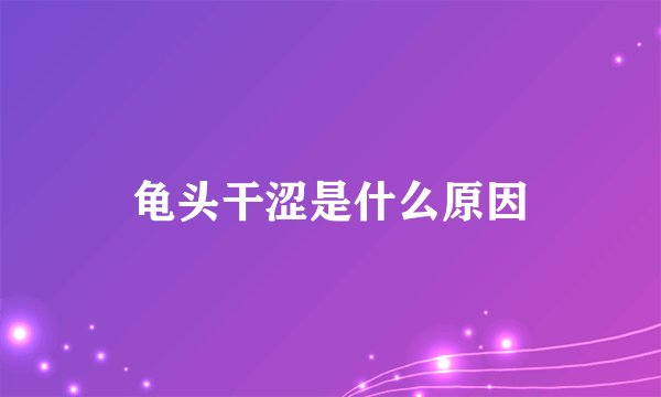 龟头干涩是什么原因