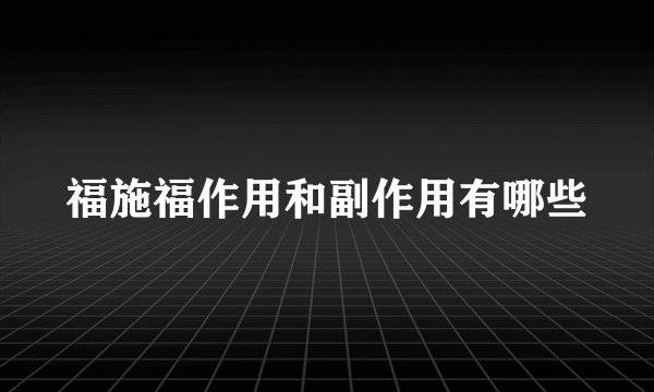 福施福作用和副作用有哪些