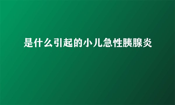 是什么引起的小儿急性胰腺炎