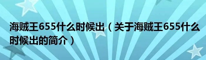 海贼王655什么时候出（关于海贼王655什么时候出的简介）
