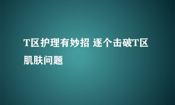 T区护理有妙招 逐个击破T区肌肤问题