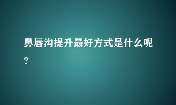 鼻唇沟提升最好方式是什么呢？