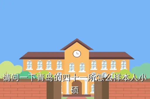 青岛四十一所,请问一下青岛的四十一所怎么样本人小硕