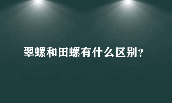 翠螺和田螺有什么区别？