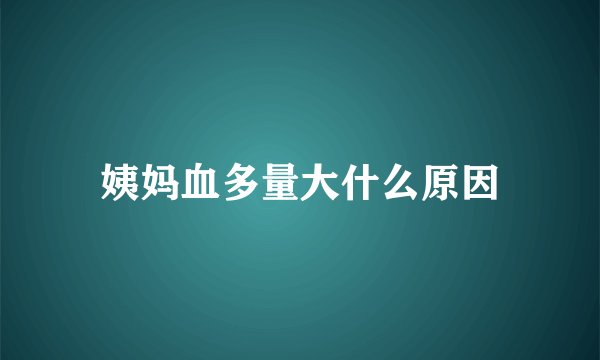 姨妈血多量大什么原因