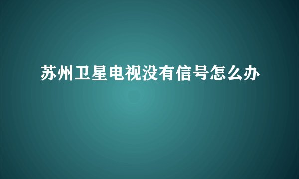苏州卫星电视没有信号怎么办