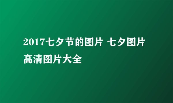2017七夕节的图片 七夕图片高清图片大全