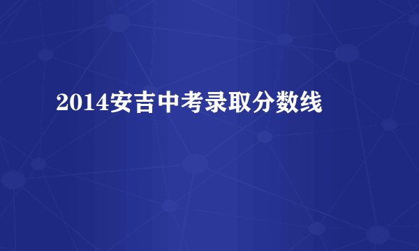 2014安吉中考录取分数线