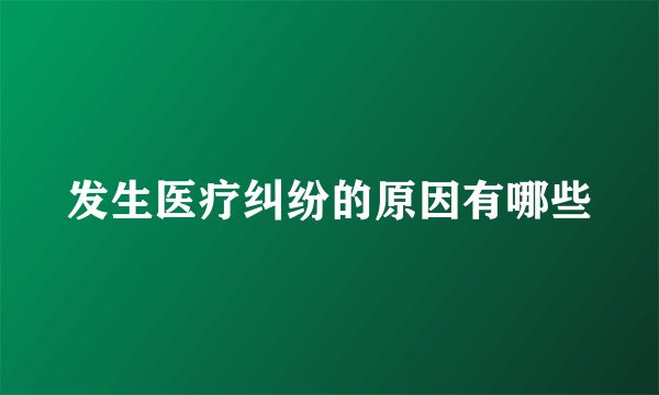 发生医疗纠纷的原因有哪些