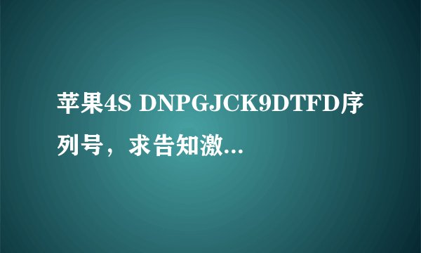 苹果4S DNPGJCK9DTFD序列号,求告知激活时间 今天刚买的1100块我是不是被骗了