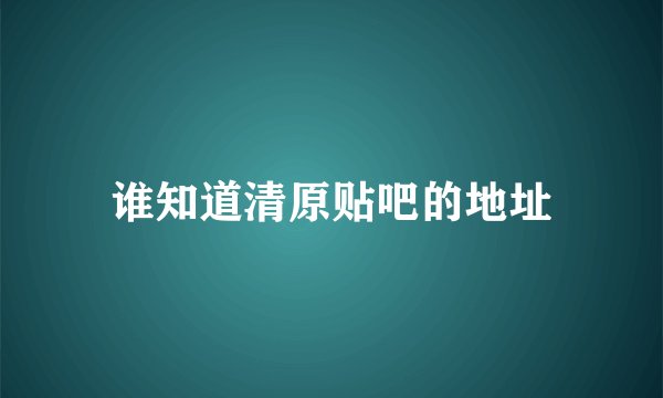 谁知道清原贴吧的地址