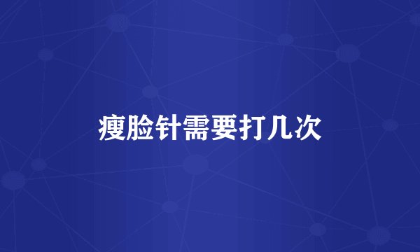 瘦脸针需要打几次