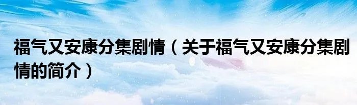 福气又安康分集剧情（关于福气又安康分集剧情的简介）