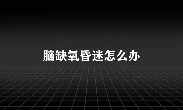 脑缺氧昏迷怎么办