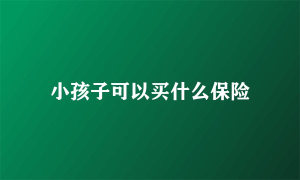 小孩子可以买什么保险