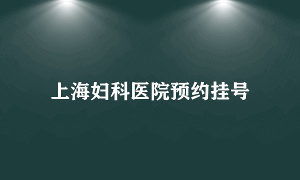 上海妇科医院预约挂号