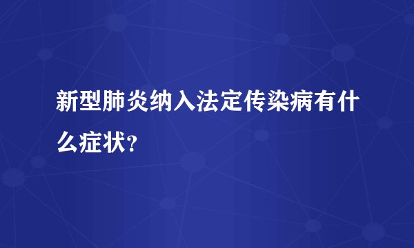 新型肺炎纳入法定传染病有什么症状？