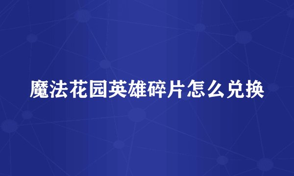 魔法花园英雄碎片怎么兑换