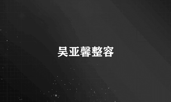 吴亚馨整容