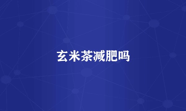 玄米茶减肥吗
