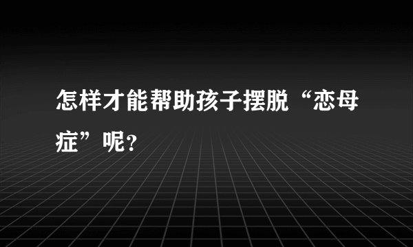 怎样才能帮助孩子摆脱“恋母症”呢？