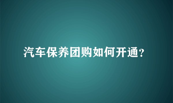 汽车保养团购如何开通？