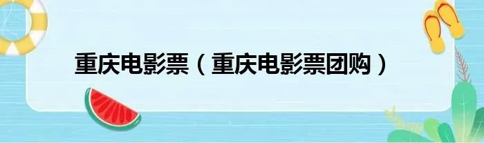 重庆电影票（重庆电影票团购）