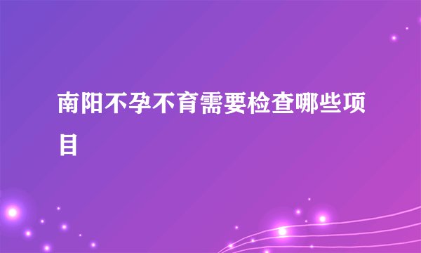 南阳不孕不育需要检查哪些项目