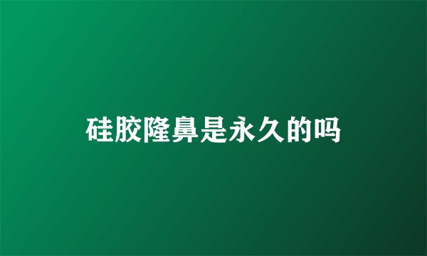 硅胶隆鼻是永久的吗