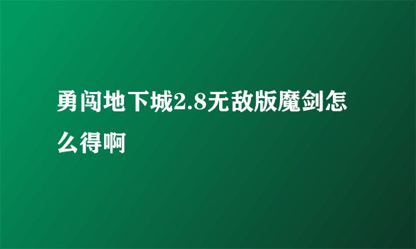 勇闯地下城2.8无敌版魔剑怎么得啊
