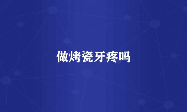 做烤瓷牙疼吗