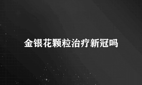 金银花颗粒治疗新冠吗