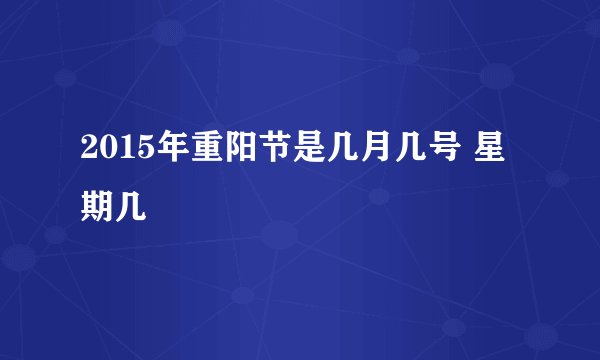 2015年重阳节是几月几号 星期几