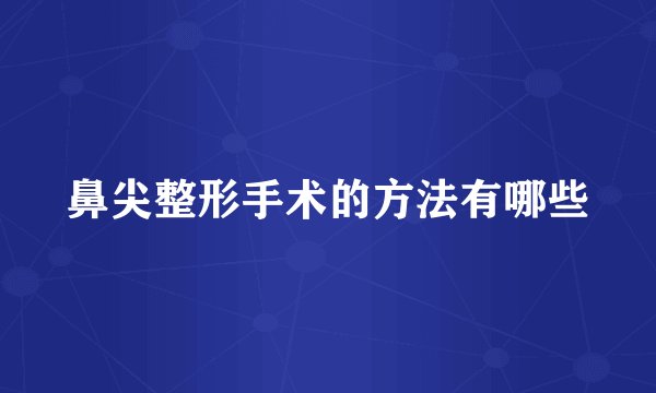鼻尖整形手术的方法有哪些