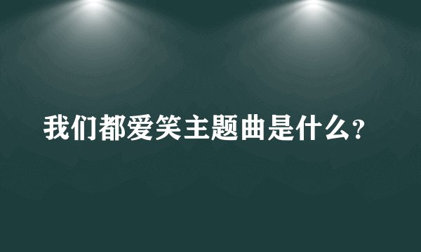 我们都爱笑主题曲是什么？