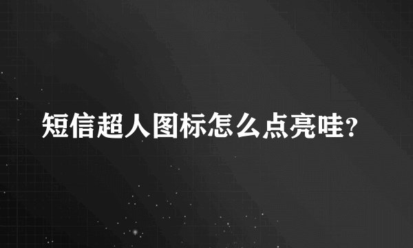 短信超人图标怎么点亮哇？