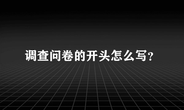 调查问卷的开头怎么写？