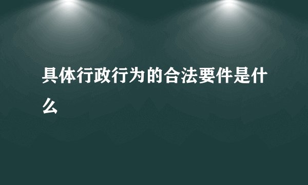 具体行政行为的合法要件是什么