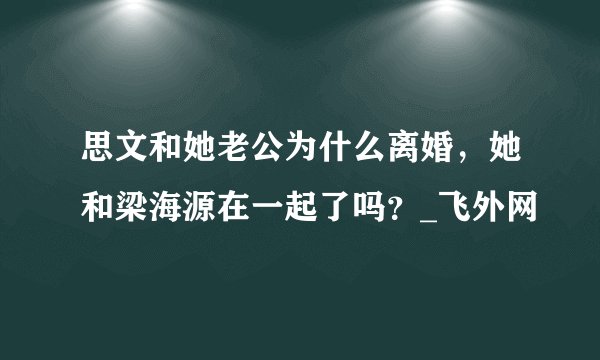 思文和她老公为什么离婚,她和梁海源在一起了吗?_飞外网