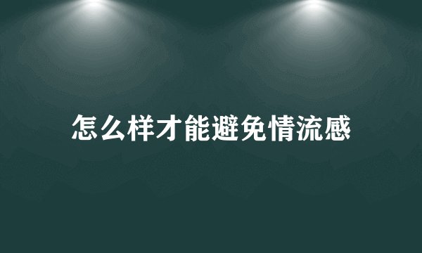 怎么样才能避免情流感