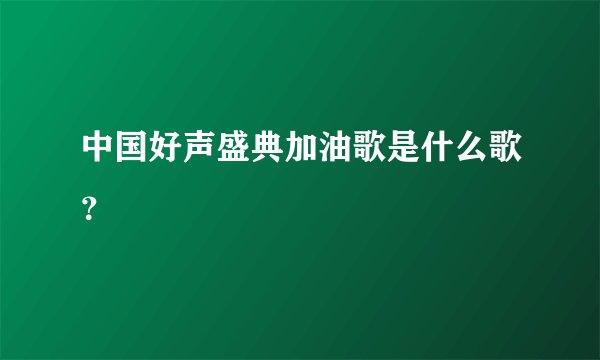 中国好声盛典加油歌是什么歌？