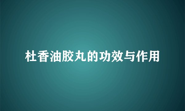 杜香油胶丸的功效与作用