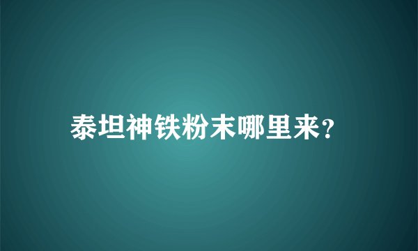 泰坦神铁粉末哪里来？