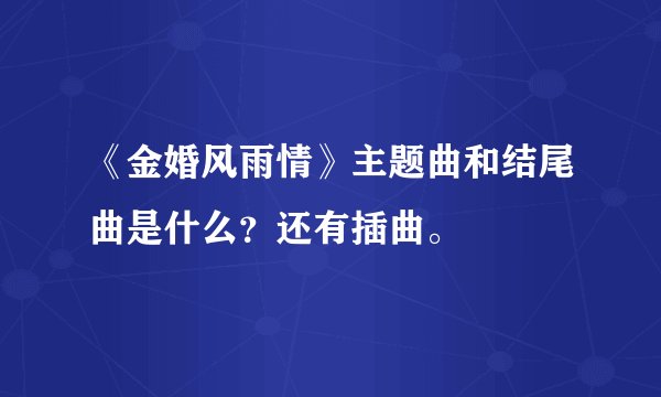 《金婚风雨情》主题曲和结尾曲是什么？还有插曲。