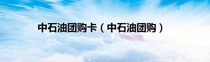 中石油团购卡（中石油团购）