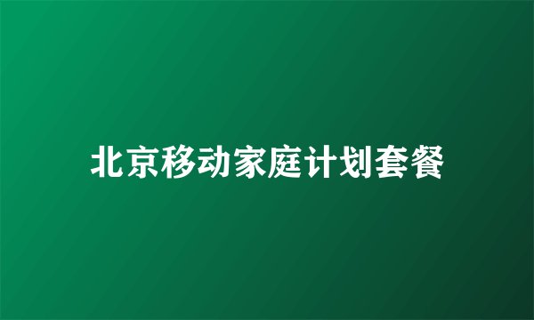 北京移动家庭计划套餐