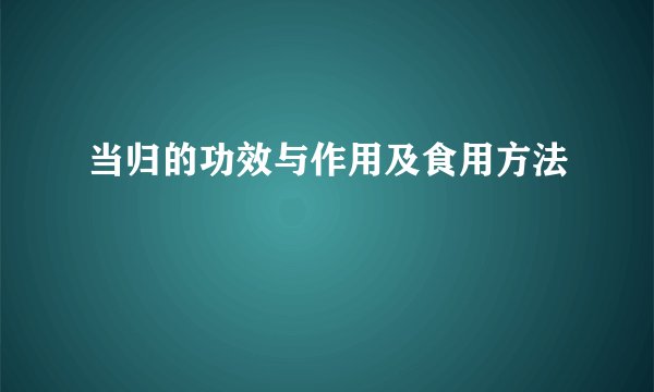 当归的功效与作用及食用方法