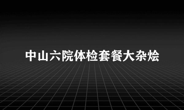 中山六院体检套餐大杂烩