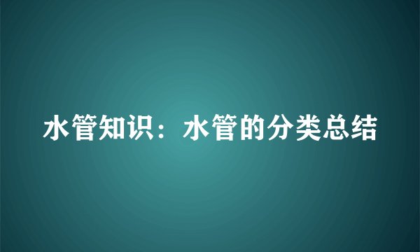 水管知识：水管的分类总结
