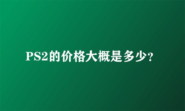 PS2的价格大概是多少？